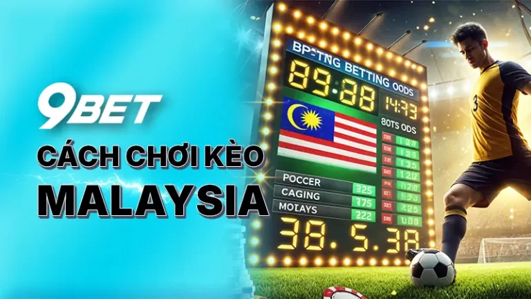 Cách chơi kèo Malaysia 9BET - Chi tiết cách chơi và mẹo cược