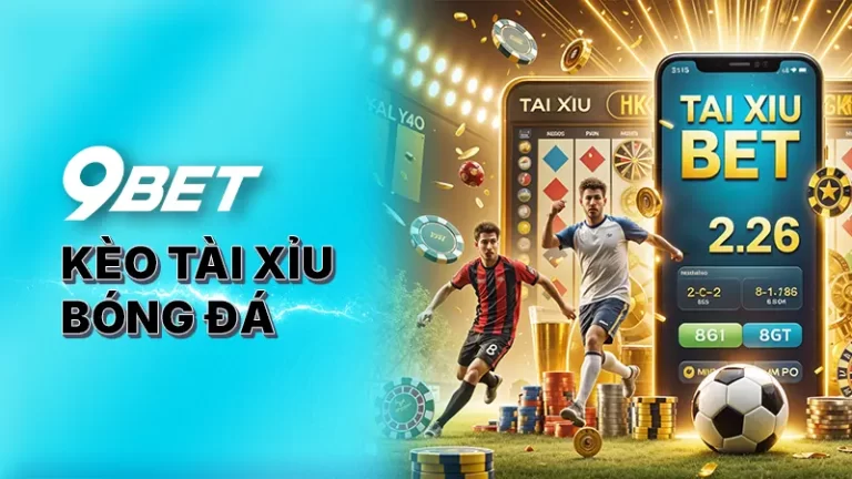 Kèo tài xỉu bóng đá 9BET Chiến thuật cược đỉnh cao hiệu quả