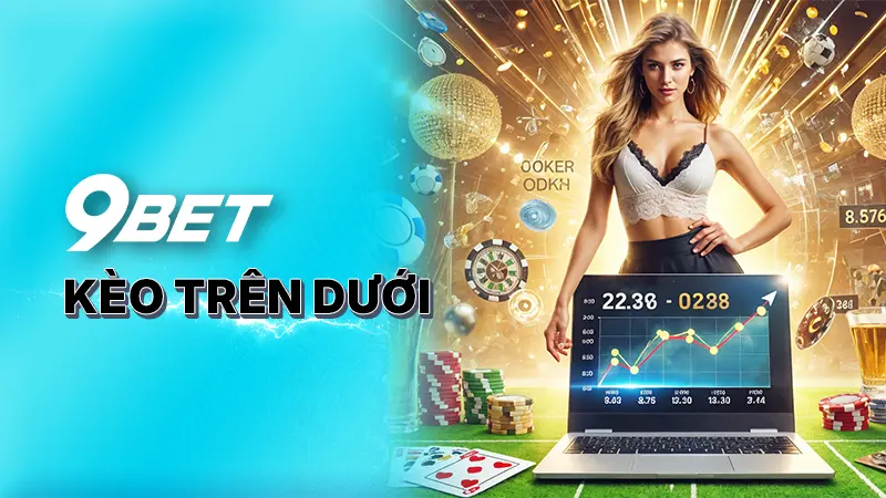 Kèo trên dưới - Kinh nghiệm bắt kèo hay từ cao thủ tại 9BET