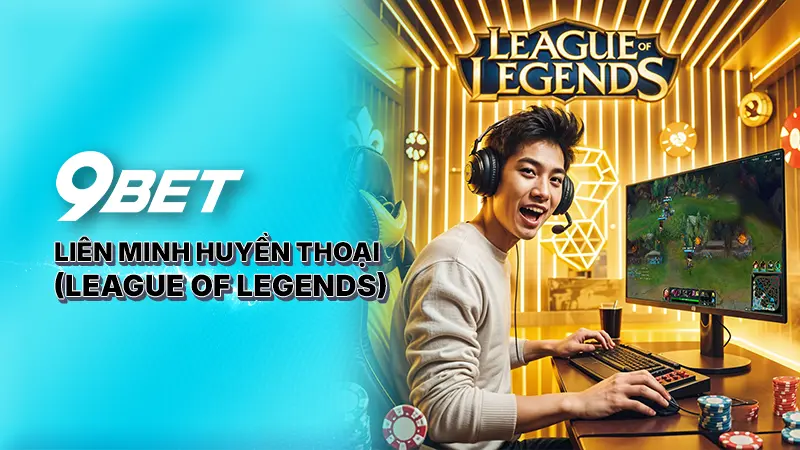 Tìm hiểu Liên minh huyền thoại (League of Legends- LoL) 9Bet