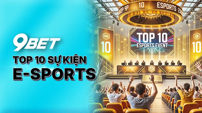 Top 10 sự kiện E-Sports 9Bet - Khám phá trận đấu kịch tính