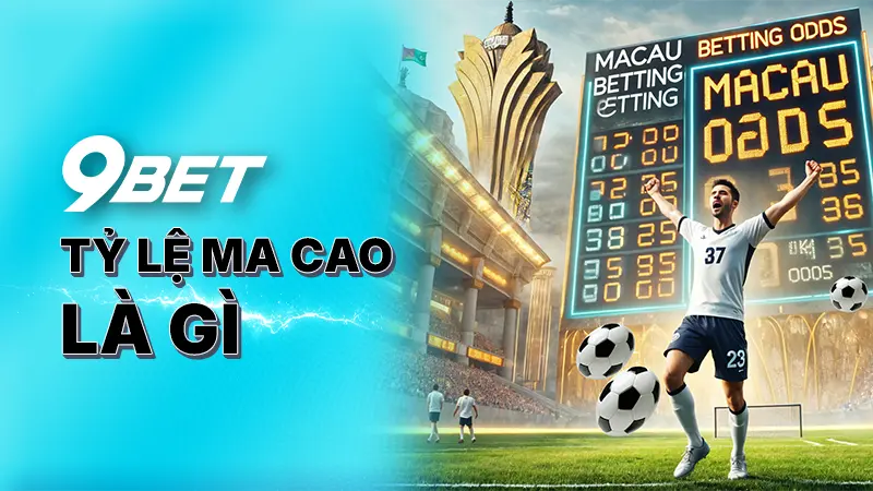 Tỷ lệ Ma Cao là gì? - Bí quyết cược kèo thành công từ 9BET